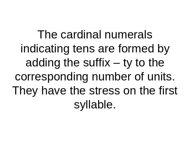 The cardinal numerals indicating tens are formed by adding the suffix – ty to the corresponding number of units.They have the stress on the first syllable.