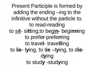 Present Participle is formed by adding the ending –ing to the infinitive without