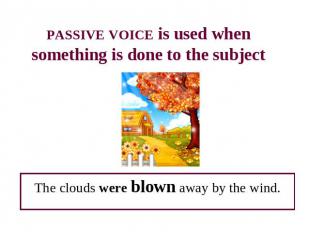 PASSIVE VOICE is used when something is done to the subject The clouds were blow