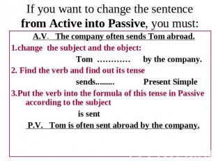 If you want to change the sentence from Active into Passive, you must: A.V. The