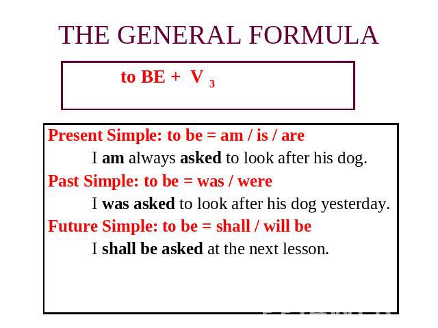 to BE + V 3 to BE + V 3 to BE + V 3 Present Simple: to be = am / is / are I am always asked to look after his dog.Past Simple: to be = was / wereI was asked to look after his dog yesterday.Future Simple: to be = shall / will beI shall be asked at th…
