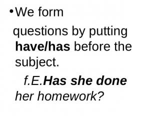 We form questions by putting have/has before the subject. f.E.Has she done her h