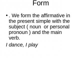 Form . We form the affirmative in the present simple with the subject ( noun or