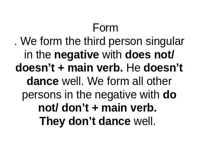 Form. We form the third person singular in the negative with does not/ doesn’t + main verb. He doesn’t dance well. We form all other persons in the negative with do not/ don’t + main verb. They don’t dance well.