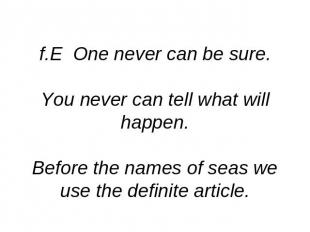 f.E One never can be sure.You never can tell what will happen.Before the names o