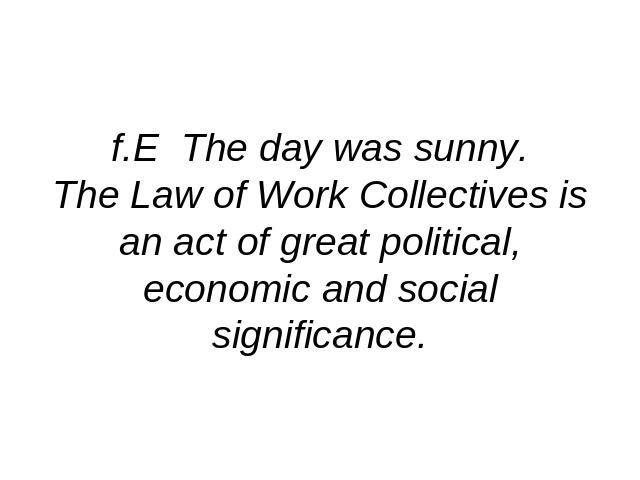 f.E The day was sunny.The Law of Work Collectives is an act of great political, economic and social significance.