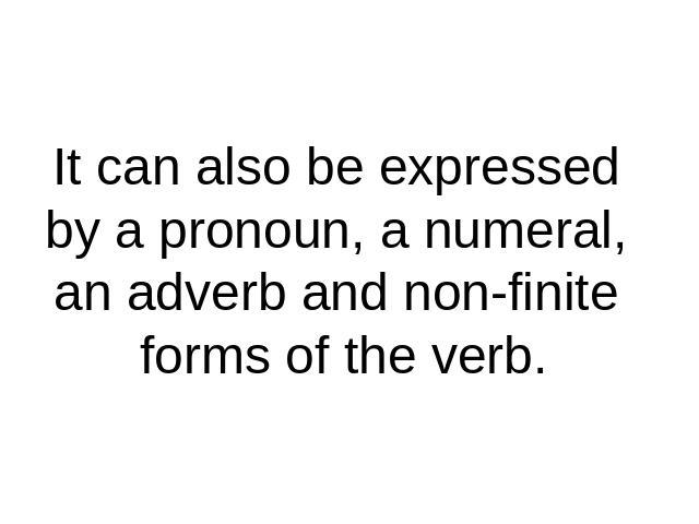 It can also be expressed by a pronoun, a numeral, an adverb and non-finite forms of the verb.