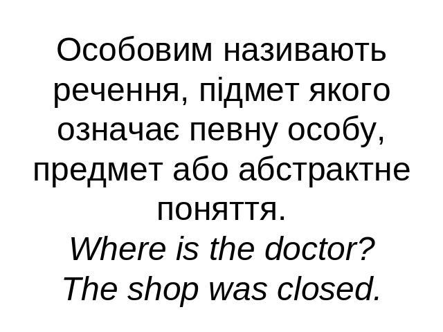 Особовим називають речення, підмет якого означає певну особу, предмет або абстрактне поняття.Where is the doctor?The shop was closed.