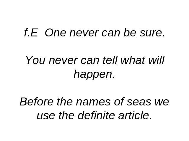 f.E One never can be sure.You never can tell what will happen.Before the names of seas we use the definite article.