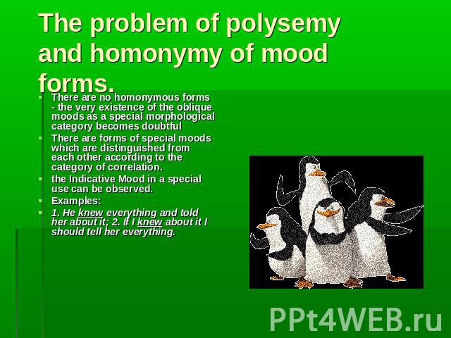 The problem of polysemy and homonymy of mood forms. There are no homonymous forms - the very existence of the oblique moods as a special morphological category becomes doubtful There are forms of special moods which are distinguished from each other…