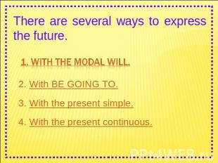 There are several ways to express the future. 1. With the modal WILL. 2. With BE