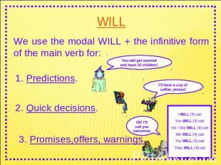 WILL We use the modal WILL + the infinitive form of the main verb for: 1. Predic