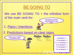 BE GOING TO We use BE GOING TO + the infinitive form of the main verb for: I am