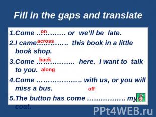Fill in the gaps and translate Come …………. or we’ll be late.I came………….. this boo