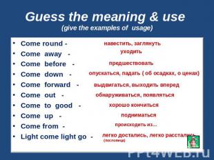 Guess the meaning & use (give the examples of usage) Come round -Come away -Come