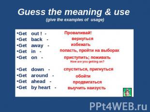 Guess the meaning & use (give the examples of usage) Get out ! -Get back -Get aw