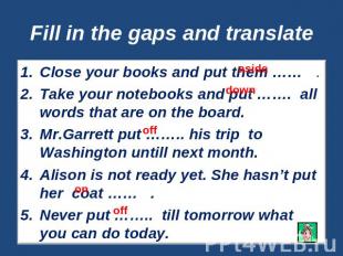 Fill in the gaps and translate Close your books and put them …… .Take your noteb