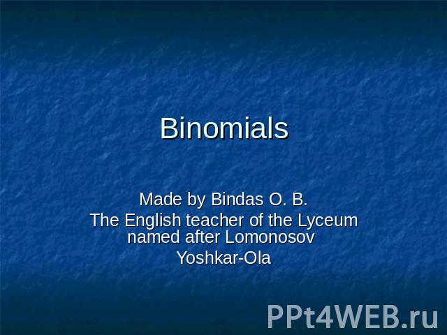 BinomialsMade by Bindas O. B.The English teacher of the Lyceum named after Lomonosov Yoshkar-Ola