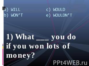a) WILLb) WON’Tc) WOULDe) WOULDN’T 1) What ___ you do if you won lots of money?