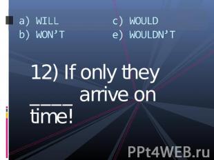 a) WILLb) WON’Tc) WOULDe) WOULDN’T 12) If only they ____ arrive on time!