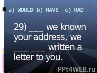 a) WOULDb) HAVEc) HAD 29) ___ we known your address, we ___ ___ written a letter