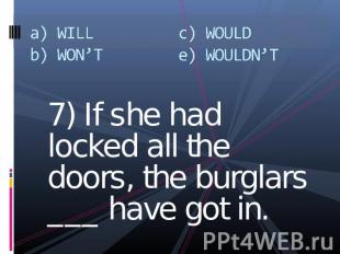 a) WILLb) WON’Tc) WOULDe) WOULDN’T 7) If she had locked all the doors, the burgl