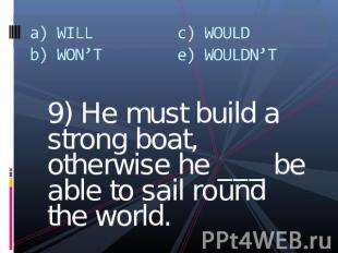 a) WILLb) WON’Tc) WOULDe) WOULDN’T 9) He must build a strong boat, otherwise he