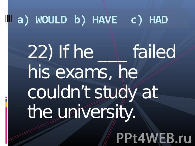 a) WOULDb) HAVEc) HAD 22) If he ___ failed his exams, he couldn’t study at the university.