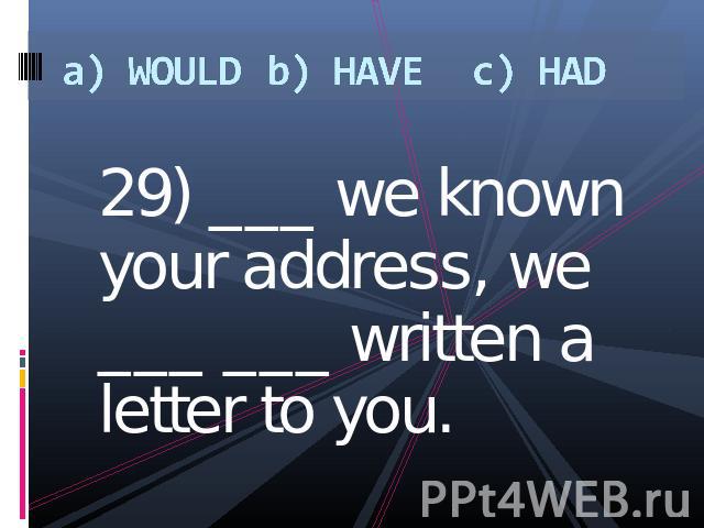 a) WOULDb) HAVEc) HAD 29) ___ we known your address, we ___ ___ written a letter to you.