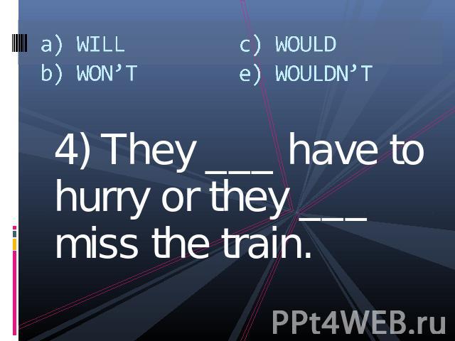 a) WILLb) WON’Tc) WOULDe) WOULDN’T 4) They ___ have to hurry or they ___ miss the train.