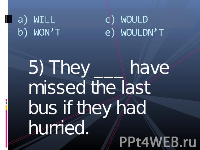 a) WILLb) WON’Tc) WOULDe) WOULDN’T 5) They ___ have missed the last bus if they had hurried.