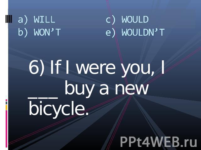 a) WILLb) WON’Tc) WOULDe) WOULDN’T 6) If I were you, I ___ buy a new bicycle.