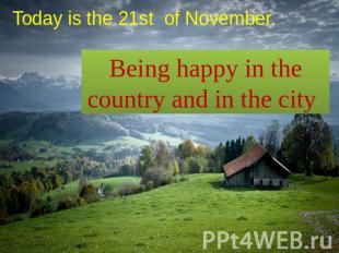 Today is the 21st of November. Being happy in the country and in the city