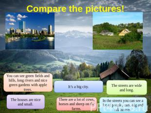 Compare the pictures! You can see green fields and hills, long rivers and nice g