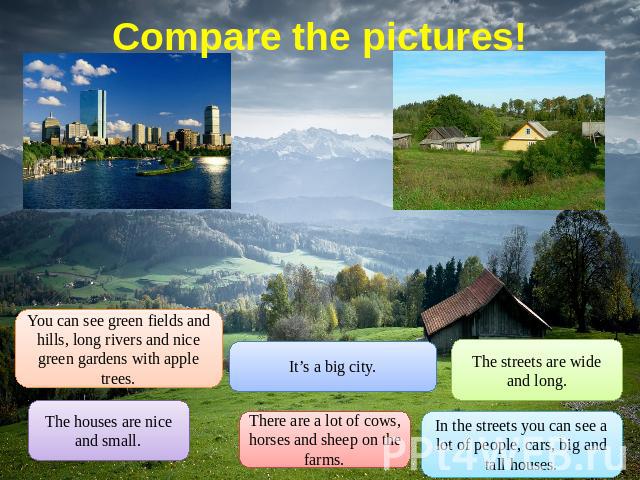 Compare the pictures! You can see green fields and hills, long rivers and nice green gardens with apple trees. The houses are nice and small. It’s a big city. There are a lot of cows, horses and sheep on the farms. The streets are wide and long. In …