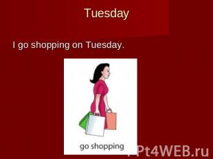 Tuesday I go shopping on Tuesday.