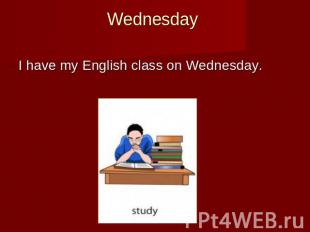 Wednesday I have my English class on Wednesday.