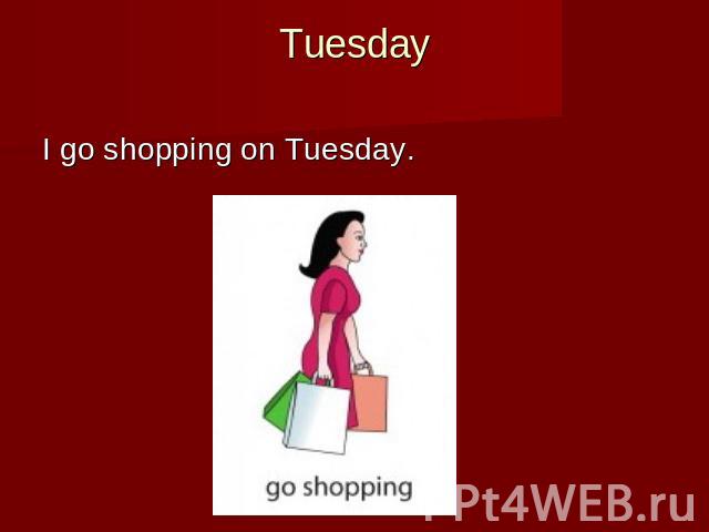 Tuesday I go shopping on Tuesday.