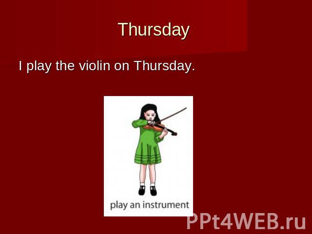 Thursday I play the violin on Thursday.