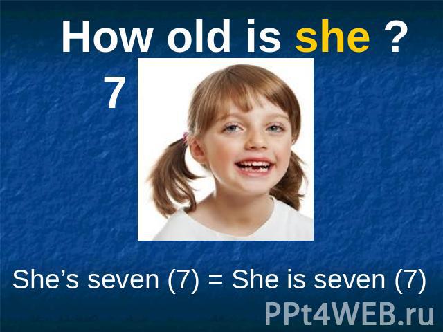 How old is she ? She’s seven (7) = She is seven (7)
