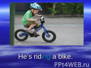 He’s riding a bike.