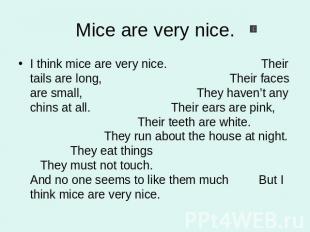 Mice are very nice. I think mice are very nice. Their tails are long, Their face