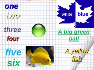 one two three four five six white blue A big green ball A yellow fish