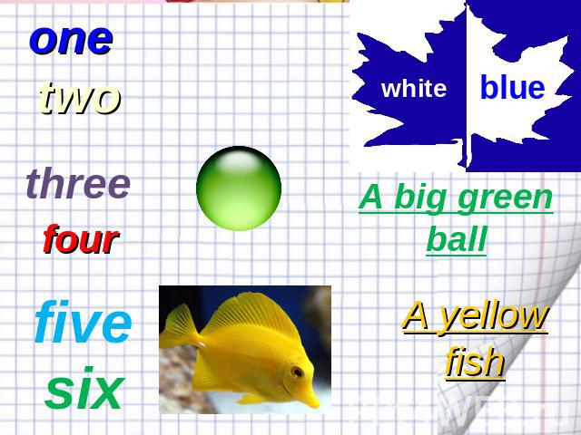 one two three four five six white blue A big green ball A yellow fish