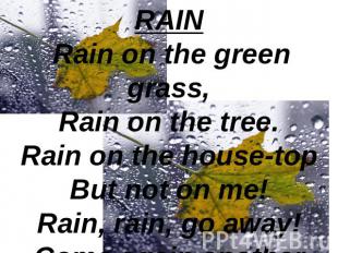 RAIN Rain on the green grass,Rain on the tree.Rain on the house-topBut not on me