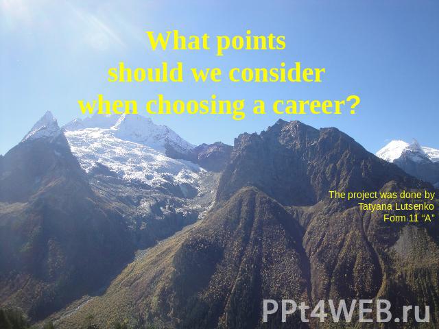 What points should we consider when choosing a career? The project was done byTatyana LutsenkoForm 11 “A”