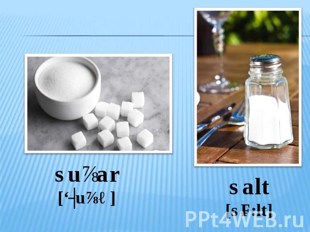 suɡar[‘ʃuɡə] salt[sɔ:lt]