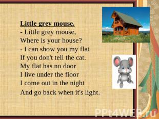 Little grey mouse.- Little grey mouse, Where is your house? - I can show you my