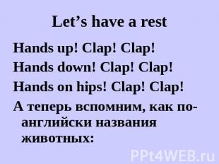 Let’s have a rest Hands up! Clap! Clap!Hands down! Clap! Clap!Hands on hips! Cla