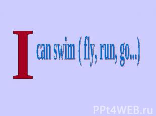 can swim ( fly, run, go...)